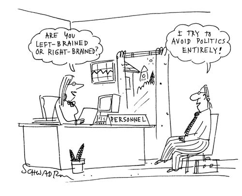 Question - 'Are you left-brained or right-brained?'  Reply - 'I try to avoid politics entirely!'