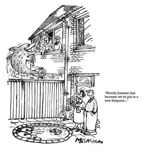 'Bloody Joneses! Just because we've put in a new fishpond...'