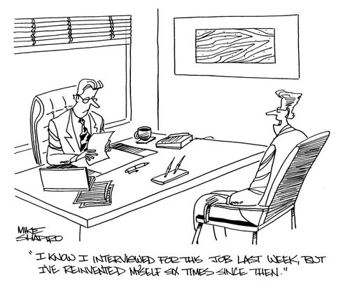 'I know I interviewed for this job last week, but I've reinvented myself six times since then.'