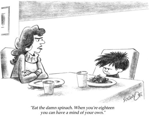 'Eat the damn spinach. When you're eighteen you can have a mind of your own.'