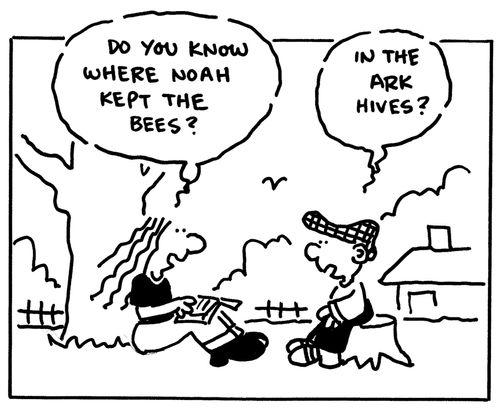"Do you know where Noah kept the bees?"  "In the ark hives?"