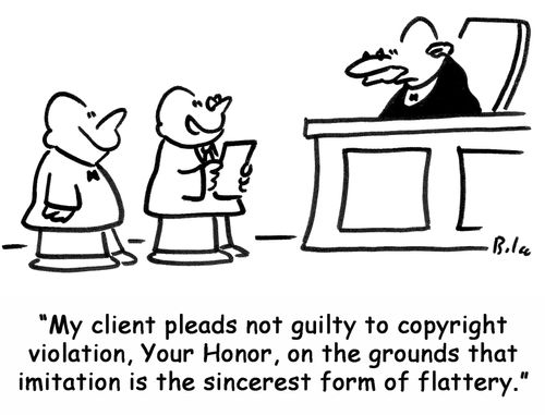 'My client pleads not guilty to copyright violation, Your Honor, on the grounds that imitation is the sincerest form of flattery.'