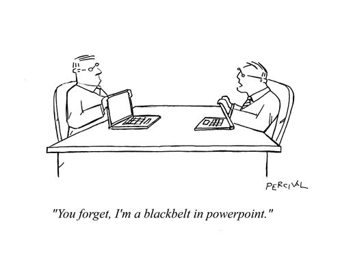 'You forget, I'm a blackbelt in powerpoint.'