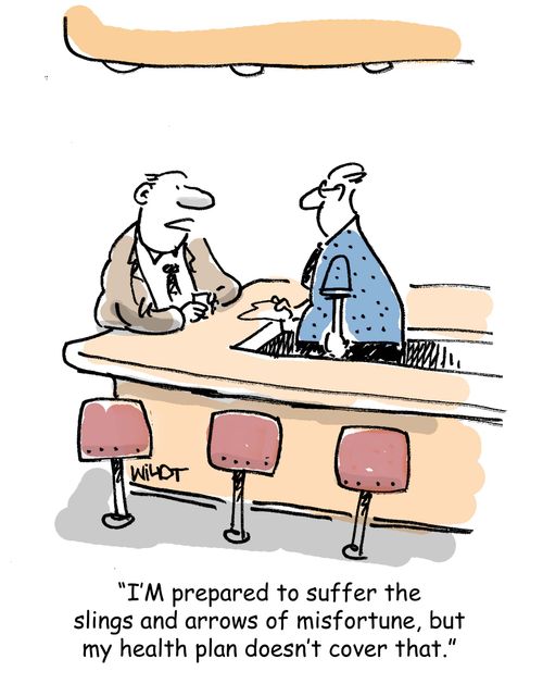 'I'M prepared to suffer the slings and arrows of misfortune, but  my health plan doesn't cover that.' 