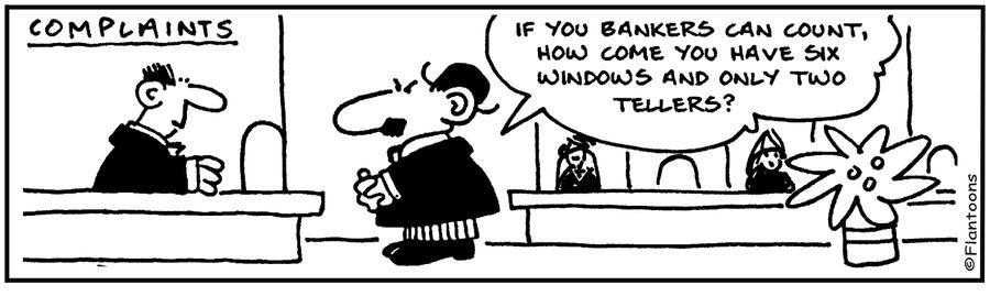 "If bankers can count, how come they have six windows and only two tellers?"