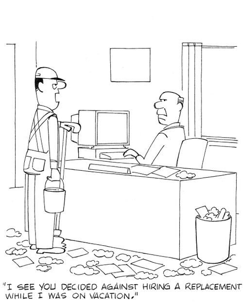 'I see you decided against hiring a replacement while I was on vacation.'