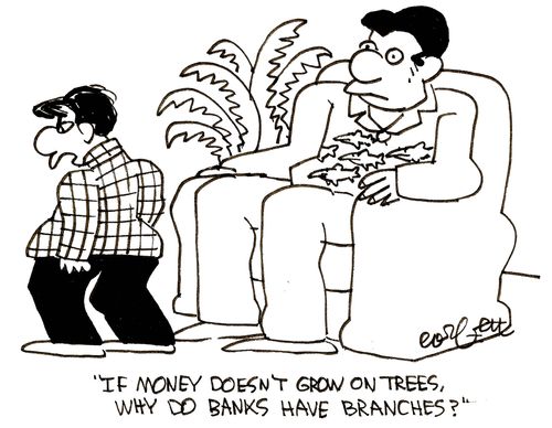 'If money doesn't grow on trees, why do banks have branches?'