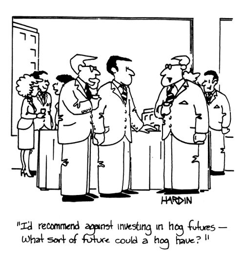 'I'd recommend against investing in hog futures - what sort of future could a hog have?'