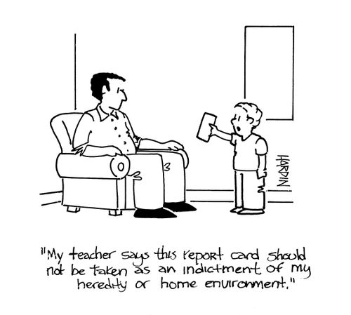 'My teacher says this report card should not be taken as an indictment of my heredity or home environment.'