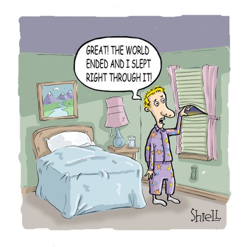 'Great! The world ended and I slept right through it!' 