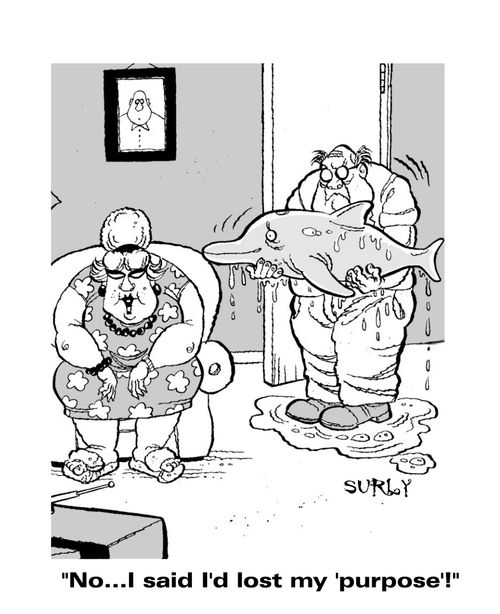 'No...I said I'd lost my 'purpose'!'