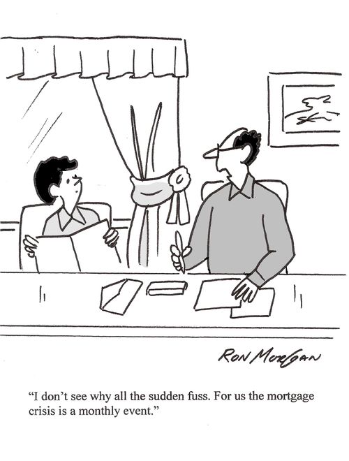 "I don't see why all the sudden fuss. For us the mortgage crisis is a monthly event."
