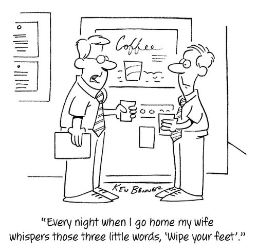"Every night when I go home my wife whispers those three little words, 'wipe your feet'."