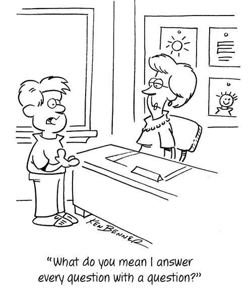 "What do you mean I answer every question with a question?"