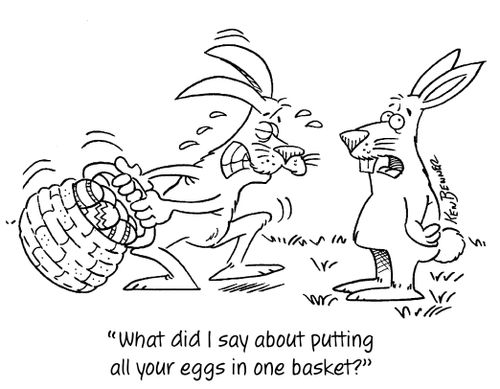 "What did I say about putting all your eggs in one basket?"