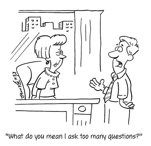 "What do you mean I ask too many questions?"