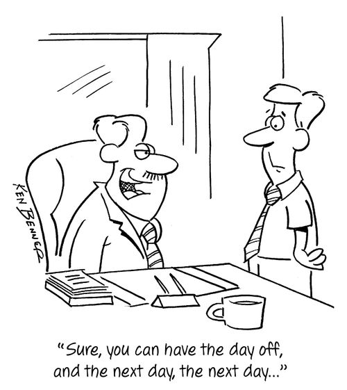 "Sure, you can have the day off, and the next day, the next day..."
