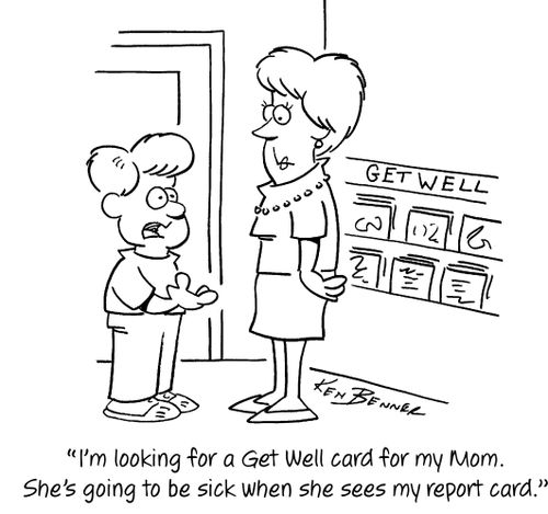 "I'm looking for a Get Well card for my Mom. She's going to be sick when she sees my report card."