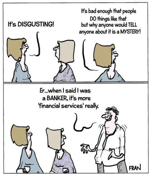 "Er...when I said I was a banker, it's more 'financial services' really."