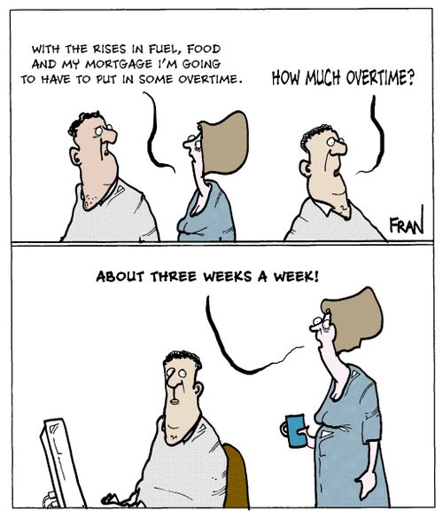 "With the rises in fuel, food and mortgage I'm going to have to put in some overtime."