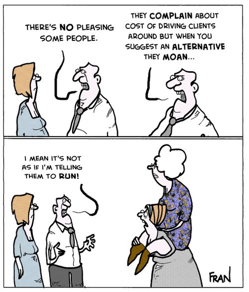"They complain about cost of driving clients around but when you suggest an alternative they moan...I mean it's not as if I'm telling them to run!"