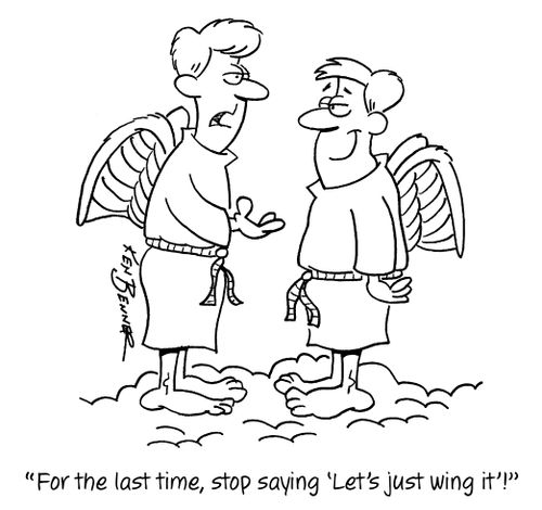"For the last time, stop saying 'Let's just wing it'!"
