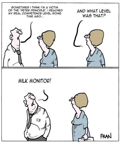 "Sometimes I think I'm a victim of the 'Peter principle', I reached my real competence level some time ago..."