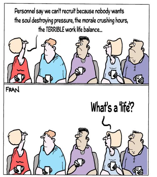 "Personnel say we can't recruit because nobody wants the soul destroying pressure, the morale crushing hours, the TERRIBLE work life balance."