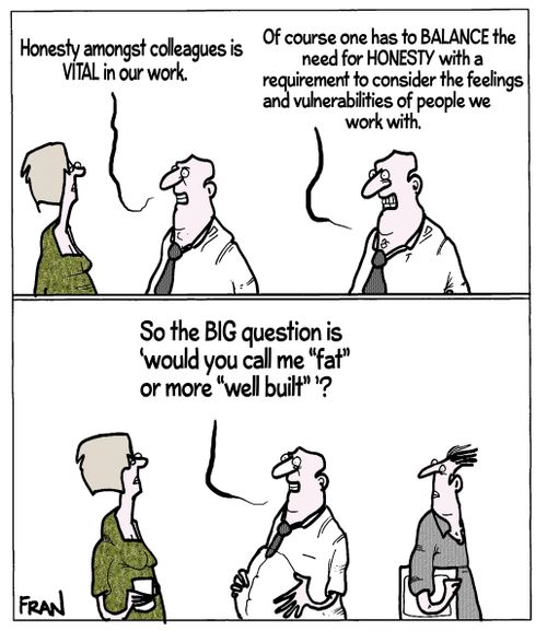 "Honesty amongst colleagues is vital in our work...of course one has to balance the need for honesty with a requirement to consider the feelings and vulnerabilities of people we work with."