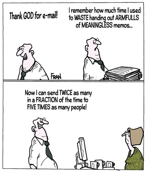 "That god for e-mail! I remember how much time I used to waste handing out armfulls of meaningless memos."