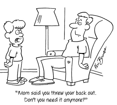 "Mom said you threw your back out. Don't you need it anymore?"