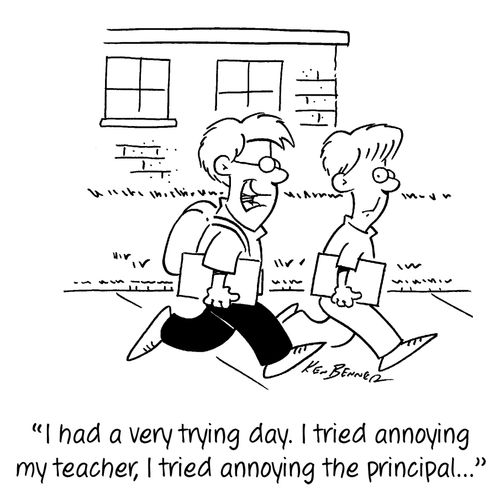 "I had a very trying day. I tried annoying my teacher, I tried annoying the principal..."