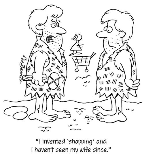 "I invented 'shopping' and I haven't seen my wife since."
