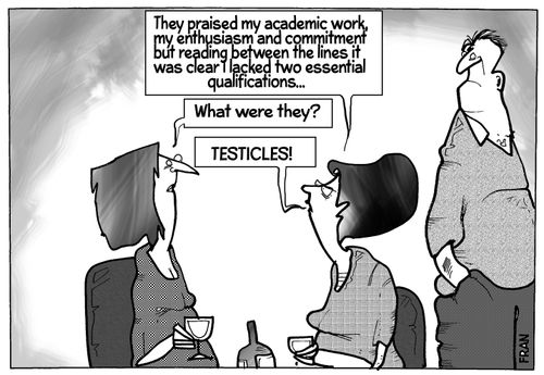 "They praised my academic work....it was clear I lacked two essential qualifications...Testicles!"