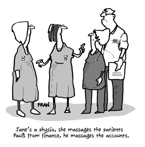 "Jane's a physio, she massages the patients. Paul's from finance, he massages the accounts."