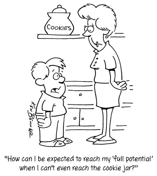 "How can I be expected to reach my 'full potential' when I can't even reach the cookie jar?"