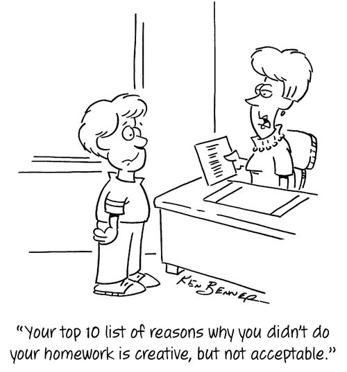 "Your top 10 list of reasons why you didn't do your homework is creative, but not acceptable."