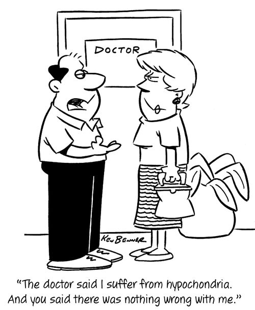 "The doctor said I suffer from hypochondria. And you said there was nothing wrong with me."