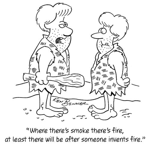 "Where there's smoke there's fire, at least there will be after someone invents fire."