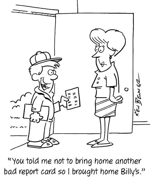 "You told me not to bring home another bad report card so I brought home Billy's."