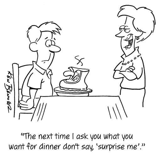 "The next time I ask you what you want for dinner don't say, 'surprise me'."