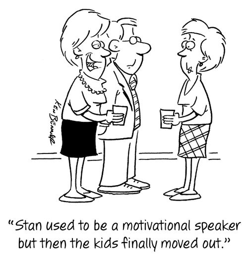 "Stan used to be a motivational speaker but then the kids finally moved out."