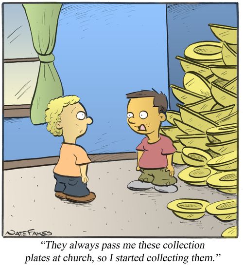 "They always pass me these collection plates at church, so I started collecting them."