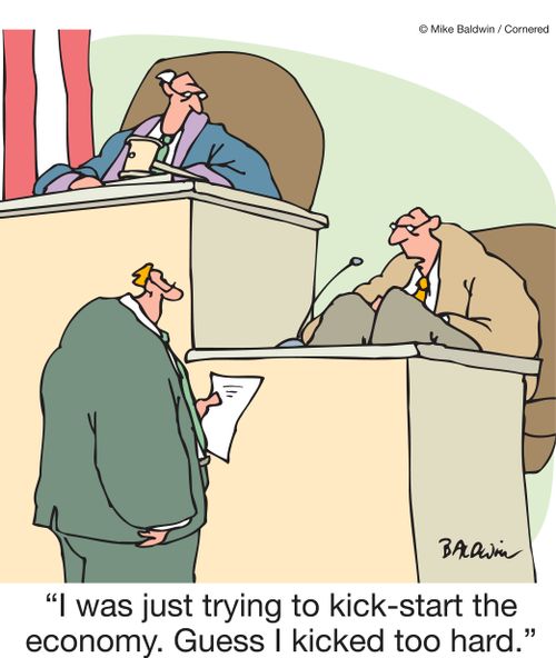 "I was just trying to kick-start the economy. Guess I kicked too hard."
