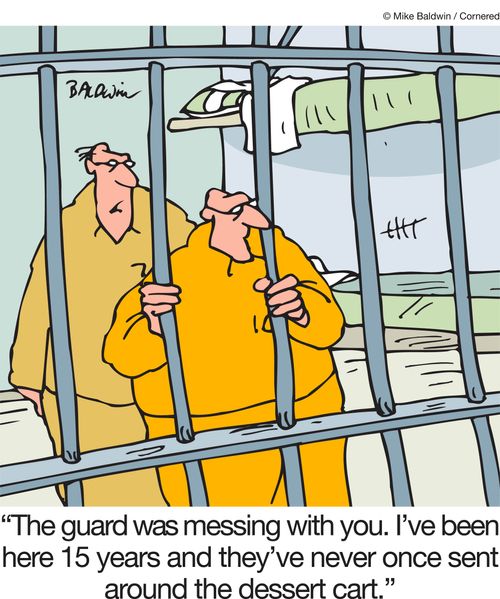 "The guard was messing with you. I've been here fifteen years and they've never once sent around the dessert cart."