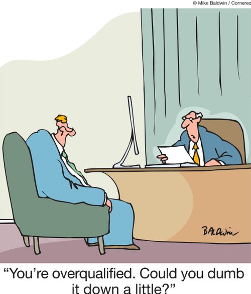 "You're overqualified. Could you dumb it down a little?"