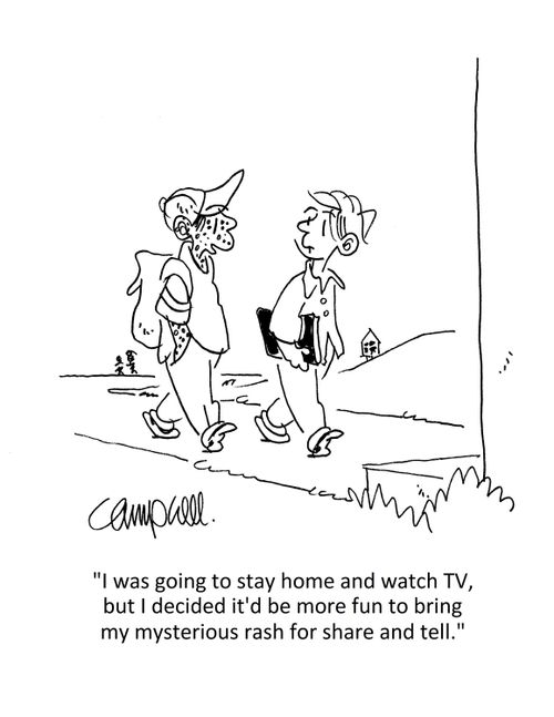 "I was going to stay home and watch TV, but I decided it'd be more fun to bring my mysterious rash for share and tell."