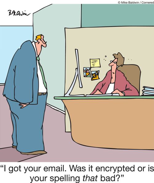 "I got your email. Was it encrypted or is your spelling that bad?"