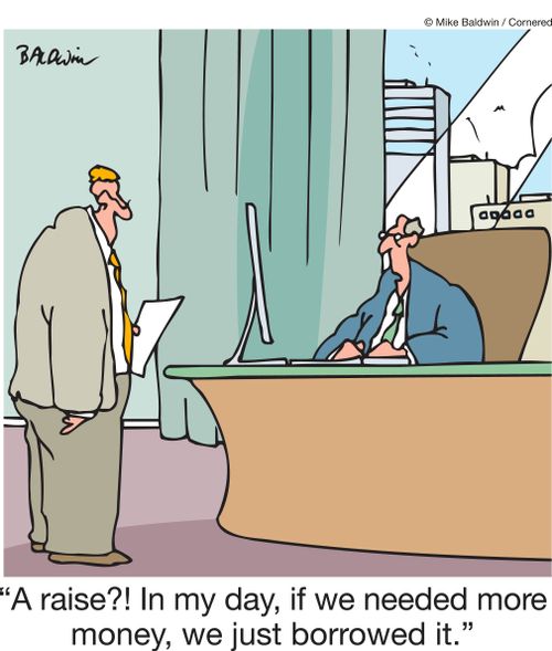 "A raise?! In my day, if we needed more money, we just borrowed it."