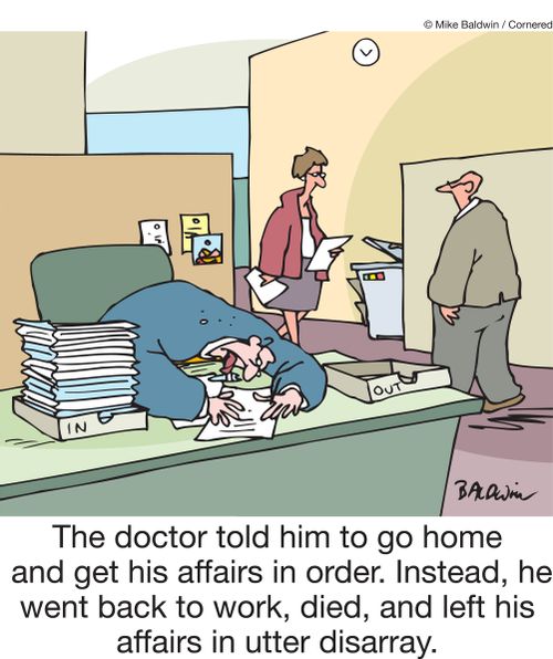 The doctor told him to go home and get his affairs in order. Instead, he went back to work, died, and left his affairs in utter disarray.